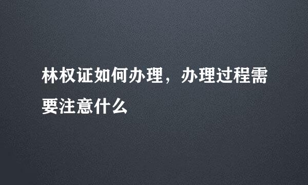 林权证如何办理，办理过程需要注意什么