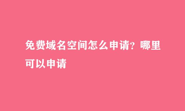 免费域名空间怎么申请？哪里可以申请