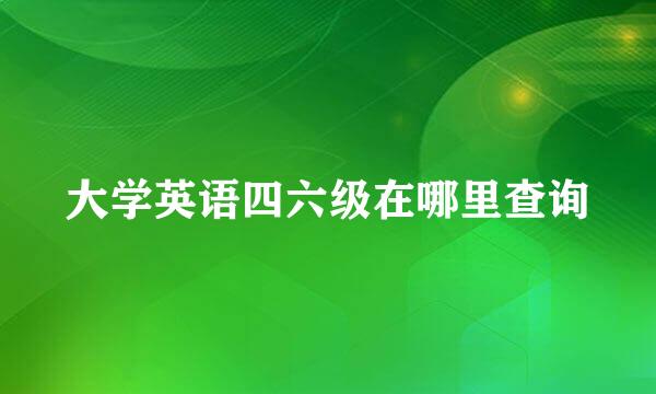 大学英语四六级在哪里查询