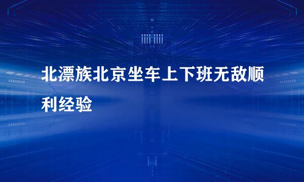 北漂族北京坐车上下班无敌顺利经验