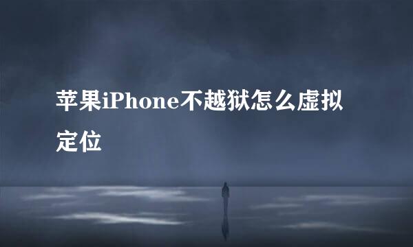 苹果iPhone不越狱怎么虚拟定位