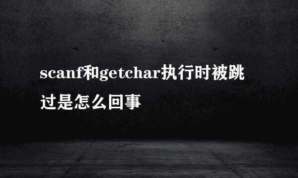 scanf和getchar执行时被跳过是怎么回事