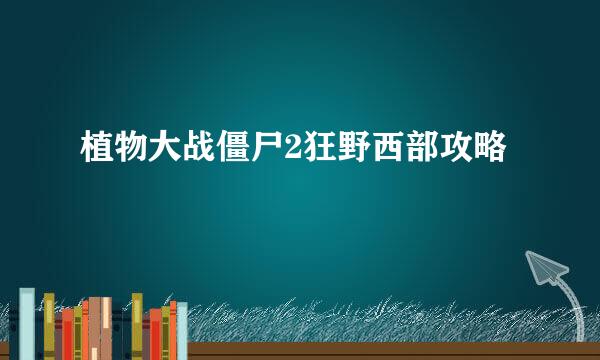 植物大战僵尸2狂野西部攻略