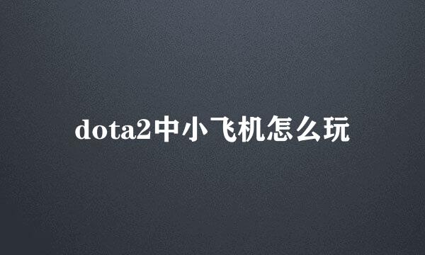 dota2中小飞机怎么玩