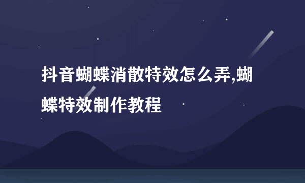 抖音蝴蝶消散特效怎么弄,蝴蝶特效制作教程