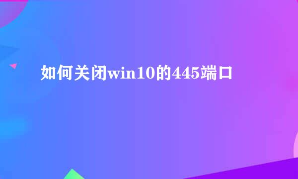 如何关闭win10的445端口