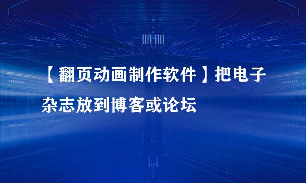 【翻页动画制作软件】把电子杂志放到博客或论坛