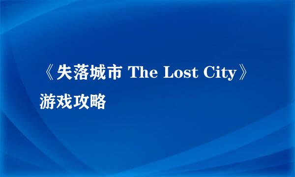 《失落城市 The Lost City》游戏攻略