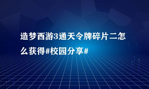 造梦西游3通天令牌碎片二怎么获得#校园分享#