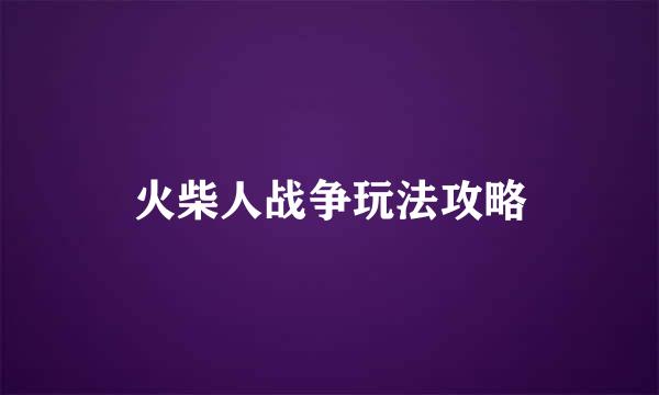 火柴人战争玩法攻略