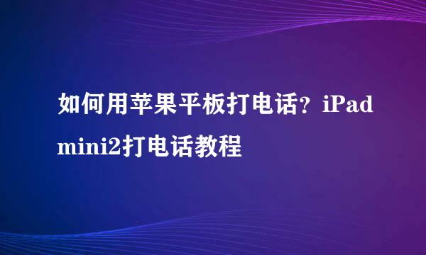 如何用苹果平板打电话？iPadmini2打电话教程