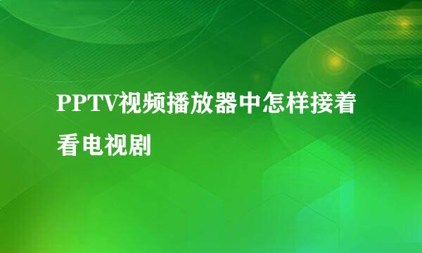 PPTV视频播放器中怎样接着看电视剧