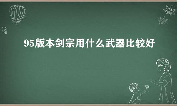 95版本剑宗用什么武器比较好