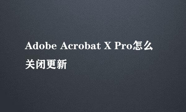 Adobe Acrobat X Pro怎么关闭更新