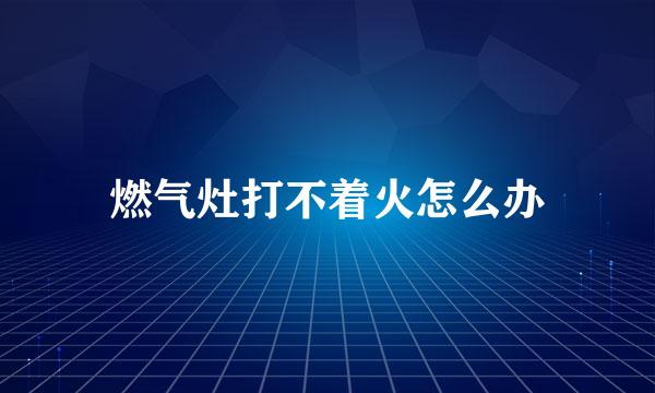 燃气灶打不着火怎么办