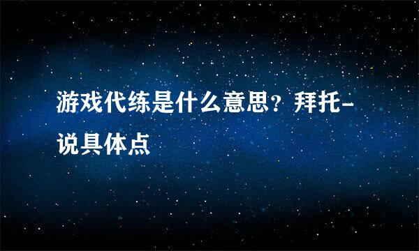 游戏代练是什么意思？拜托-说具体点