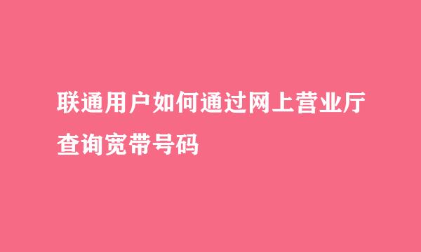 联通用户如何通过网上营业厅查询宽带号码