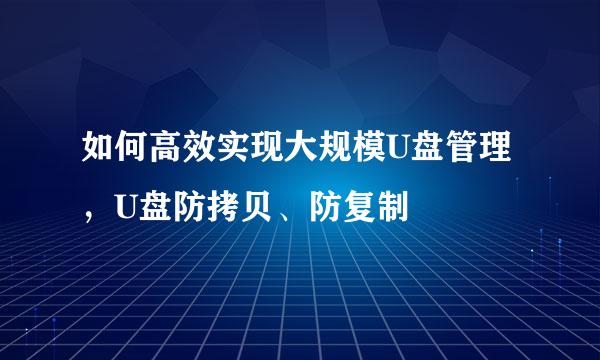 如何高效实现大规模U盘管理，U盘防拷贝、防复制