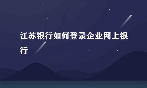 江苏银行如何登录企业网上银行