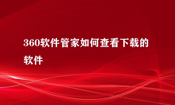 360软件管家如何查看下载的软件