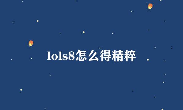 lols8怎么得精粹