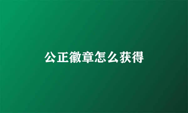 公正徽章怎么获得