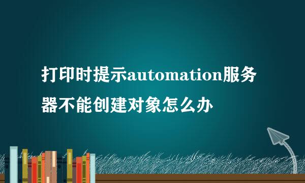 打印时提示automation服务器不能创建对象怎么办