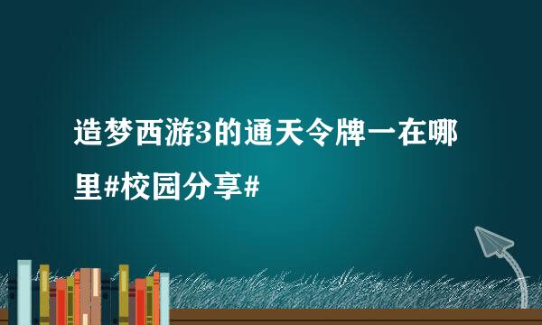 造梦西游3的通天令牌一在哪里#校园分享#