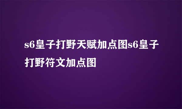 s6皇子打野天赋加点图s6皇子打野符文加点图