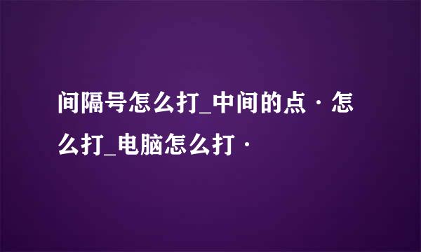 间隔号怎么打_中间的点·怎么打_电脑怎么打·