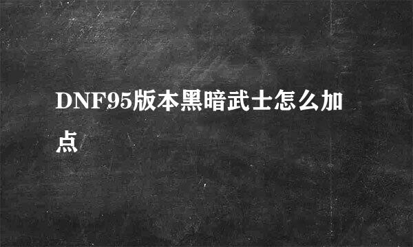 DNF95版本黑暗武士怎么加点