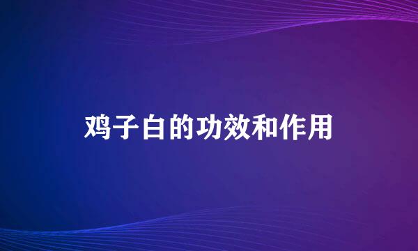 鸡子白的功效和作用