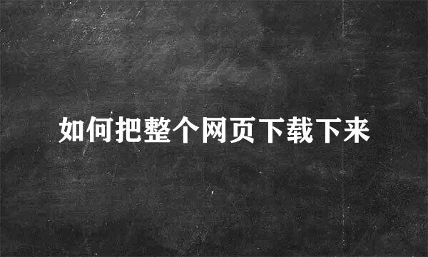 如何把整个网页下载下来