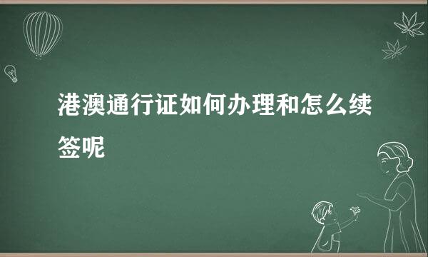 港澳通行证如何办理和怎么续签呢