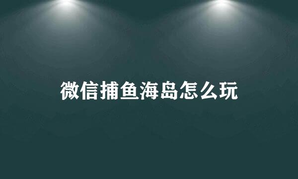 微信捕鱼海岛怎么玩