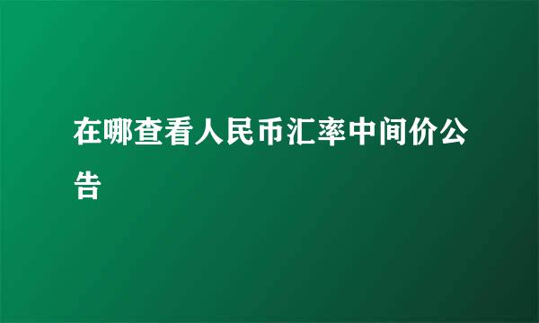 在哪查看人民币汇率中间价公告