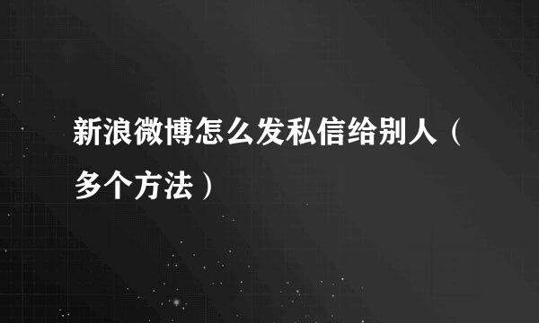 新浪微博怎么发私信给别人（多个方法）