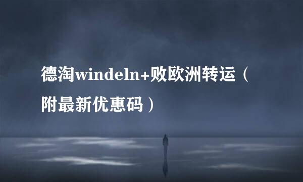 德淘windeln+败欧洲转运（附最新优惠码）