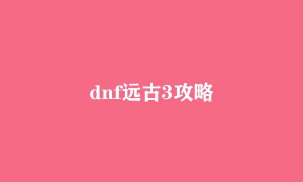 dnf远古3攻略