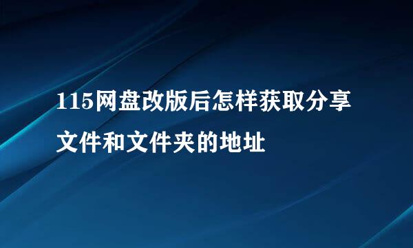 115网盘改版后怎样获取分享文件和文件夹的地址