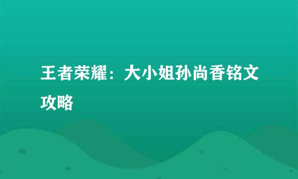 王者荣耀：大小姐孙尚香铭文攻略