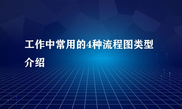 工作中常用的4种流程图类型介绍