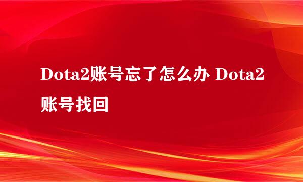 Dota2账号忘了怎么办 Dota2账号找回