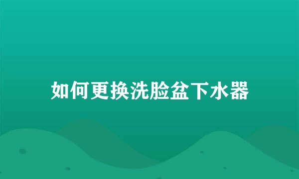 如何更换洗脸盆下水器