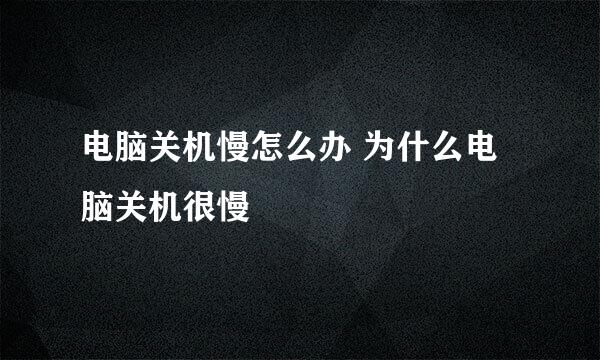 电脑关机慢怎么办 为什么电脑关机很慢