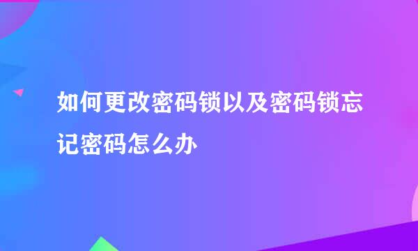 如何更改密码锁以及密码锁忘记密码怎么办