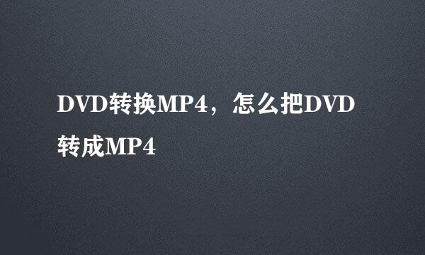 DVD转换MP4，怎么把DVD转成MP4