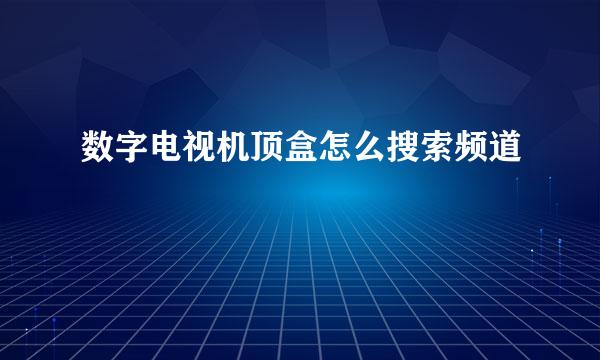 数字电视机顶盒怎么搜索频道