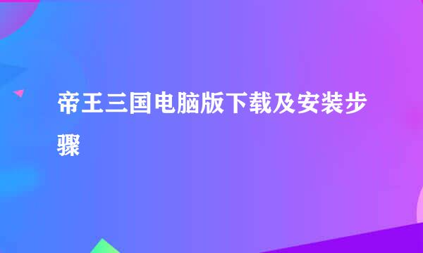 帝王三国电脑版下载及安装步骤