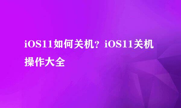 iOS11如何关机？iOS11关机操作大全